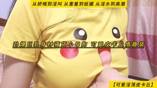 【可爱淫荡皮卡丘】劲爆巨乳身材骚货小母狗，可爱皮卡丘情趣装，从娇喘到淫叫，从害羞到妩媚，从淫水到高潮，高清1080P无水印原档