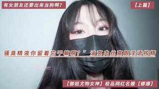 【御姐尤物女神】极品网红名媛【娜娜】“有女朋友还要出来当狗啊？【上篇】骚臭精液你留着它干嘛啊？”油亮肉丝高跟淫语榨精，高清1080P原版无水印