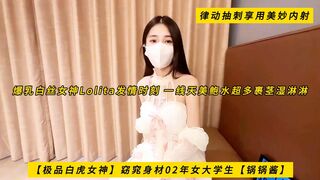 【极品白虎女神】窈窕身材02年女大学生【锅锅酱】爆乳白丝女神Lolita发情时刻，一线天美鲍水超多，裹茎湿淋淋，律动抽刺享用美妙内射，高清1080P原版无水印