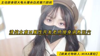 【貌美尤物新人-MIKA果粒】清纯女高M属性开发，老师搜身调教玩穴，主动舔食硕大龟头，爆肏白虎嫩穴颜射，高清1080P无水印原档