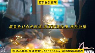 淫荡小麋鹿-风骚尤物【babeneso】淫荡情趣小麋鹿，魔鬼身材白虎粉逼，高潮颤挛抽搐，呻吟勾魂，超极品反差婊，高清1080P无水印原档