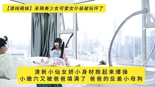 【清纯萌妹】呆萌美少女可爱女仆装被玩坏了，清新小仙女娇小身材抱起来爆操，小嫩穴又被爸爸填满了，爸爸的反差小母狗，高清1080P原版无水印