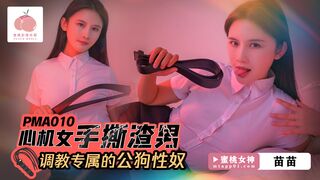 【蜜桃影像传媒PMA010】蜜桃女神・苗苗【心机女手撕渣男・调教专属的公狗性奴】高清1080P原版首发【PMA010】