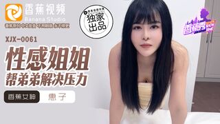 【香蕉秀xjx0061】香蕉女神・惠子【性感姐姐帮弟弟解决压力】高清1080P原版首发【xjx0061】