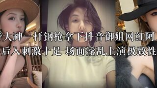 推特大神一杆钢枪拿下抖音御姐网红阿凡琦 口爆后入刺激十足 场面淫乱上演极致性体验